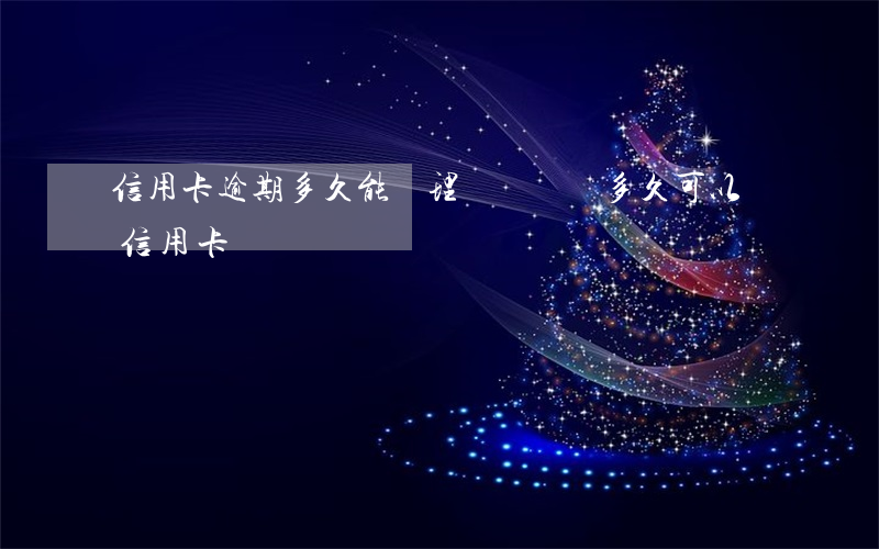 信用卡逾期多久能辦理車貸(車貸多久可以辦信用卡)