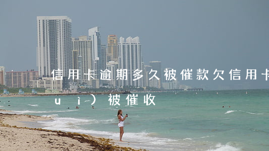 信用卡逾期多久被催款(欠信用卡多久會(huì)被催收)