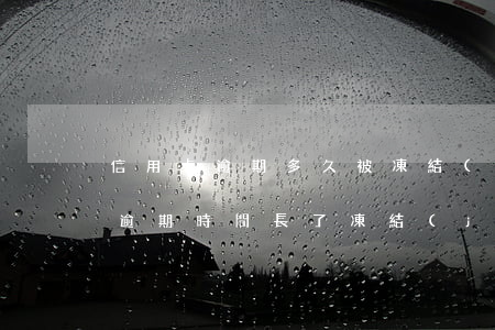 信用卡逾期多久被凍結(jié)卡(信用卡逾期時間長了凍結(jié)了怎么處理)