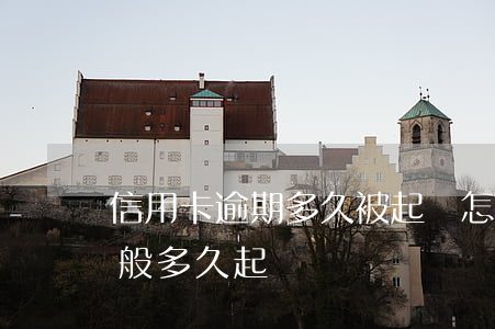 信用卡逾期多久被起訴怎么辦(信用卡逾期一般多久起訴)