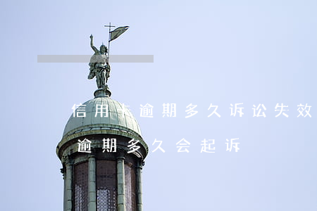 信用卡逾期多久诉讼失效(今年新规定信用卡逾期多久会起诉)