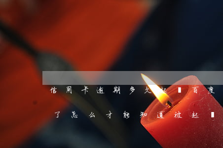 信用卡逾期多久起訴百度百科(欠信用卡逾期了,怎么才能知道被起訴了)