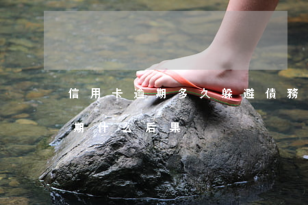 信用卡逾期多久躲避債務(wù)(信用卡逾期什么后果)