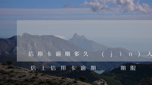 信用卡逾期多久進(jìn)入征信名單(征信上信用卡逾期記錄期限)