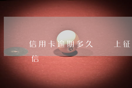 信用卡逾期多久還會上征信嗎(逾期過會上征信嗎)