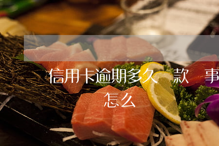 信用卡逾期多久還款沒事(信用卡逾期后一直沒還會怎么辦)