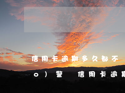 信用卡逾期多久都不會(huì)報(bào)警嗎(信用卡逾期時(shí)間)