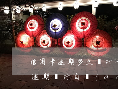 信用卡逾期多久銀行卡自動(dòng)扣(逾期銀行自動(dòng)扣款)