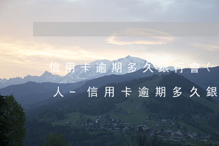 信用卡逾期多久銀行會(huì)起訴我家人-信用卡逾期多久銀行會(huì)起訴我家人呢