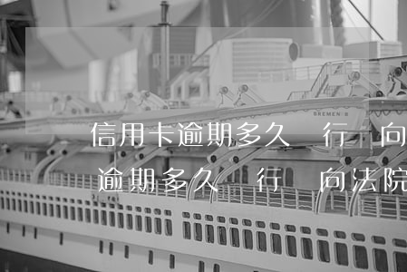 信用卡逾期多久銀行會向法院起訴-信用卡逾期多久銀行會向法院起訴呢