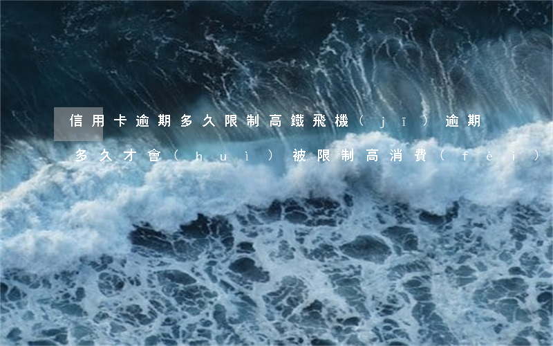 信用卡逾期多久限制高鐵飛機(jī)(逾期多久才會(huì)被限制高消費(fèi)高鐵飛機(jī))