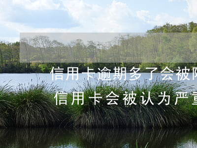 信用卡逾期多了会被限制使用吗(什么情况下信用卡会被认为严重逾期)