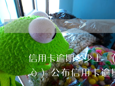 信用卡逾期多少上網(wǎng)絡(luò)公布(信用卡逾期多少上網(wǎng)絡(luò)公布)