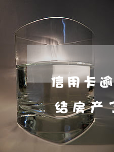 信用卡逾期多少冻结房产(信用卡逾期多少冻结房产了)