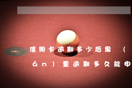 信用卡逾期多少后果嚴(yán)重(嚴(yán)重逾期多久能申請(qǐng)信用卡)