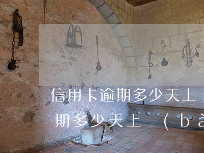 信用卡逾期多少天上報(bào)(信用卡逾期多少天上報(bào)征信系統(tǒng))