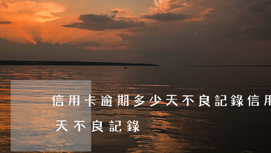 信用卡逾期多少天不良記錄(信用卡逾期多少天不良記錄)