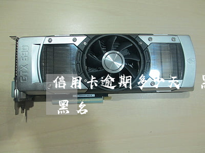 信用卡逾期多少天會黑名單(逾期幾個月會上黑名單)
