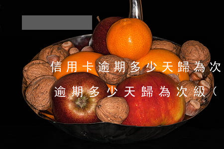 信用卡逾期多少天歸為次級(jí)(信用卡逾期多少天歸為次級(jí))