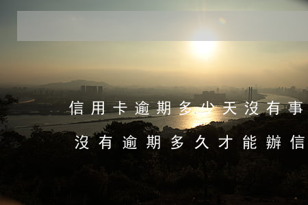 信用卡逾期多少天沒有事 當(dāng)前沒有逾期多久才能辦信用卡