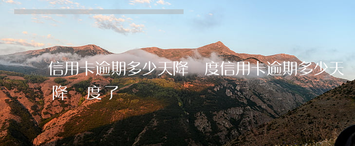 信用卡逾期多少天降額度 信用卡逾期多少天降額度了