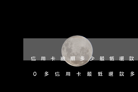 信用卡逾期多少最低還款4000 欠4000多信用卡最低還款多少