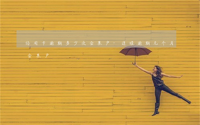 信用卡逾期多少次会黑户-连续逾期几个月会黑户