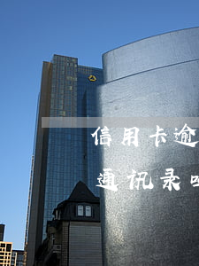 信用卡逾期多少爆通讯录阿(欠信用卡钱会爆通讯录吗)