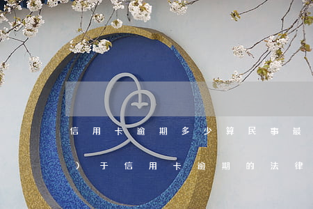 信用卡逾期多少算民事(最高法關(guān)于信用卡逾期的法律規(guī)定)