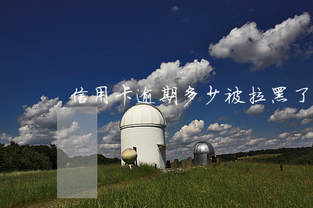 信用卡逾期多少被拉黑了