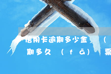 信用卡逾期多少金額會(huì)寄傳票 逾期多久發(fā)傳票