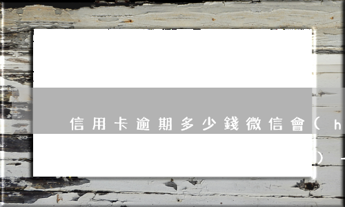 信用卡逾期多少錢微信會(huì)不會(huì)凍結(jié)-信用卡逾期多少錢微信會(huì)不會(huì)凍結(jié)銀行卡