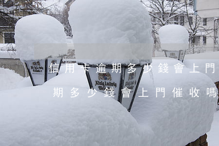 信用卡逾期多少錢會上門催收嗎-信用卡逾期多少錢會上門催收嗎知乎