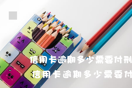信用卡逾期多少需要付刑事責(zé)任-信用卡逾期多少需要付刑事責(zé)任費(fèi)