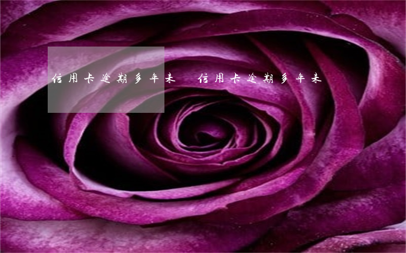 信用卡逾期多年未還(信用卡逾期多年未還)