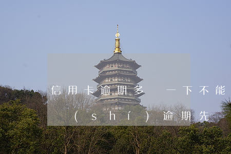 信用卡逾期多張一下不能全還(8張信用卡同時(shí)逾期先還最低)