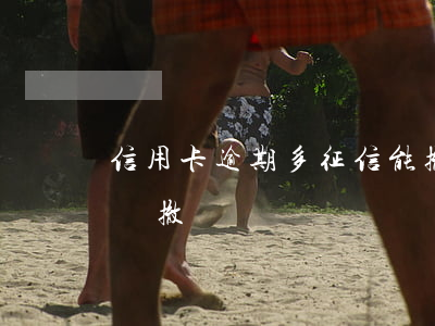 信用卡逾期多征信能撤銷嗎(征信逾期可以申請撤銷嗎)