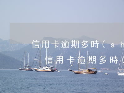 信用卡逾期多時(shí)間不可以辦貸款-信用卡逾期多時(shí)間不可以辦貸款了