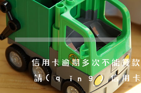 信用卡逾期多次不能貸款(貸款有逾期可以申請(qǐng)信用卡嗎)