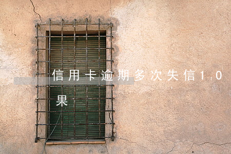 信用卡逾期多次失信(10張信用卡逾期的后果)