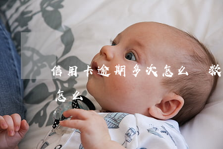 信用卡逾期多次怎么補救(信用卡逾期過一次怎么辦)