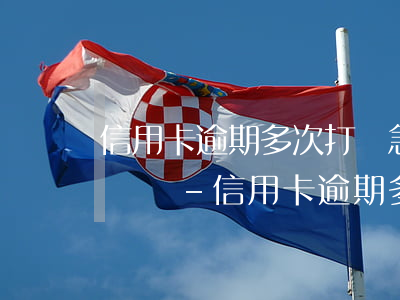 信用卡逾期多次打緊急聯(lián)系人電話-信用卡逾期多次打緊急聯(lián)系人電話會(huì)怎么樣