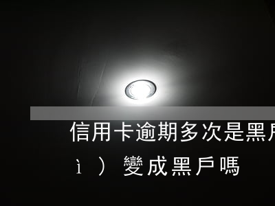 信用卡逾期多次是黑戶嗎(多次逾期會(huì)變成黑戶嗎)