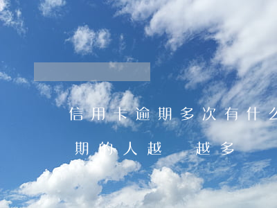 信用卡逾期多次有什么后果(為什么信用卡逾期的人越來越多)