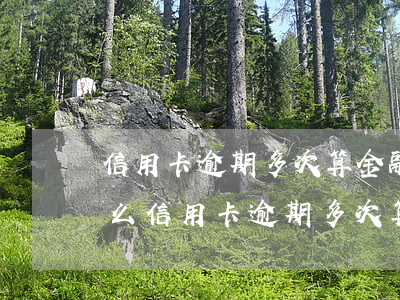 信用卡逾期多次算金融嚴(yán)重失信么(信用卡逾期多次算金融嚴(yán)重失信么)