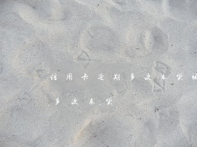 信用卡逾期多次车贷被拒怎么办（信用卡逾期多次车贷）