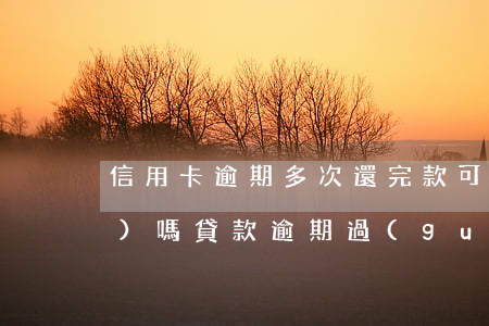 信用卡逾期多次還完款可以注銷(xiāo)嗎 貸款逾期過(guò),已經(jīng)還清了多久可以信用卡