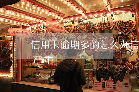 信用卡逾期多的怎么办(信用卡怎样才算逾期严重)