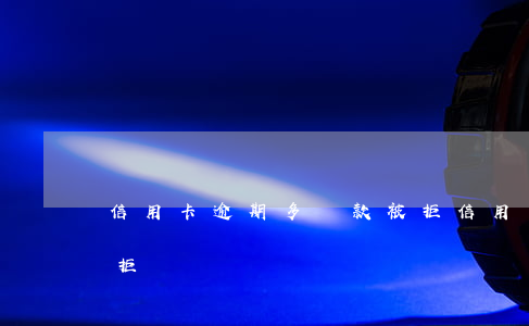 信用卡逾期多貸款被拒(信用卡逾期多貸款被拒)