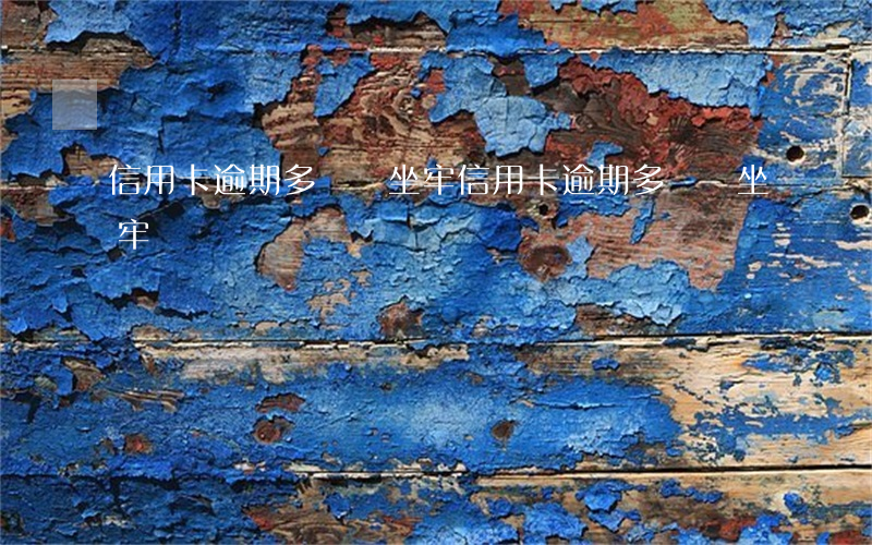 信用卡逾期多錢會坐牢(信用卡逾期多錢會坐牢嗎)